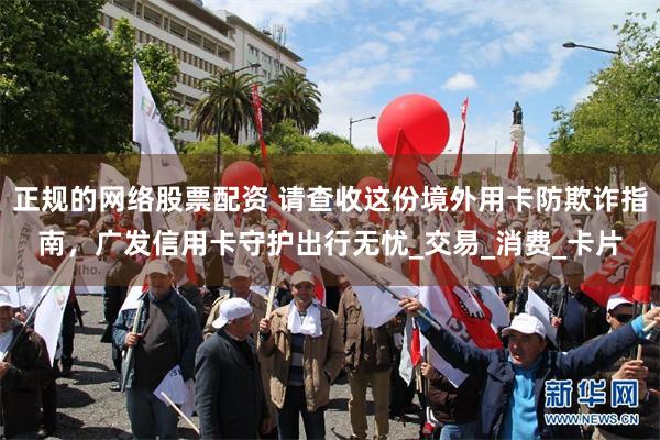 正规的网络股票配资 请查收这份境外用卡防欺诈指南，广发信用卡守护出行无忧_交易_消费_卡片