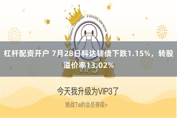 杠杆配资开户 7月28日科达转债下跌1.15%，转股溢价率13.02%