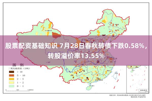 股票配资基础知识 7月28日春秋转债下跌0.58%，转股溢价率13.55%