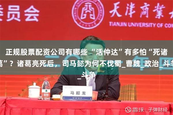 正规股票配资公司有哪些 “活仲达”有多怕“死诸葛”？诸葛亮死后，司马懿为何不伐蜀_曹魏_政治_斗争