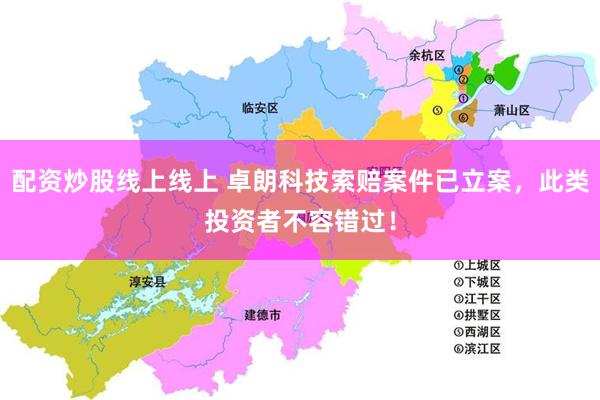 配资炒股线上线上 卓朗科技索赔案件已立案，此类投资者不容错过！