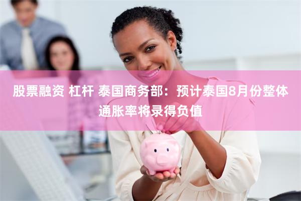 股票融资 杠杆 泰国商务部：预计泰国8月份整体通胀率将录得负值
