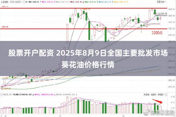 股票开户配资 2025年8月9日全国主要批发市场葵花油价格行情