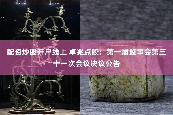 配资炒股开户线上 卓兆点胶：第一届监事会第三十一次会议决议公告
