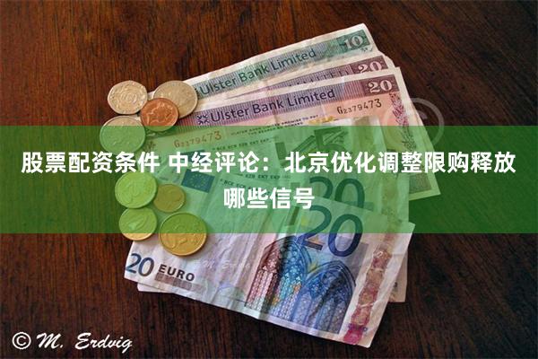 股票配资条件 中经评论：北京优化调整限购释放哪些信号