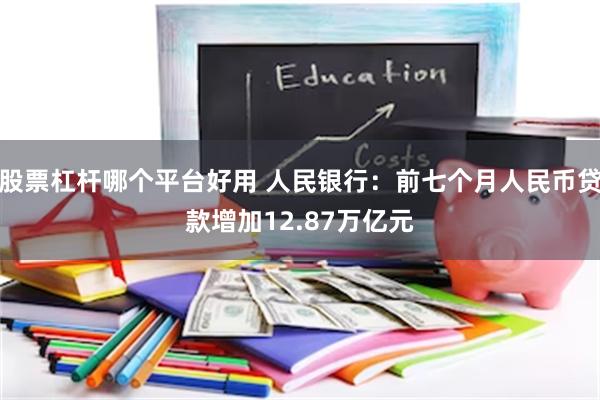 股票杠杆哪个平台好用 人民银行：前七个月人民币贷款增加12.87万亿元