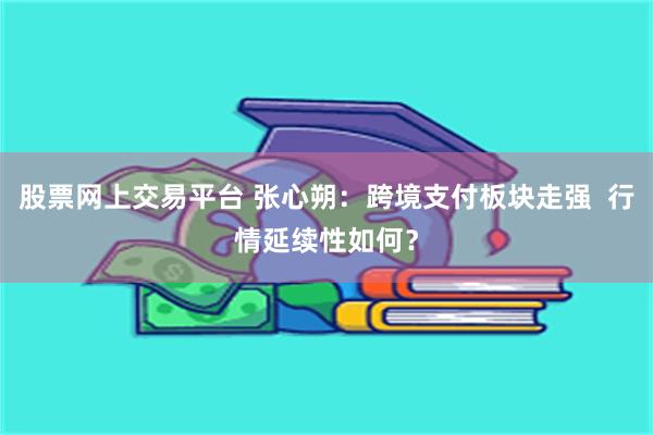 股票网上交易平台 张心朔：跨境支付板块走强  行情延续性如何？
