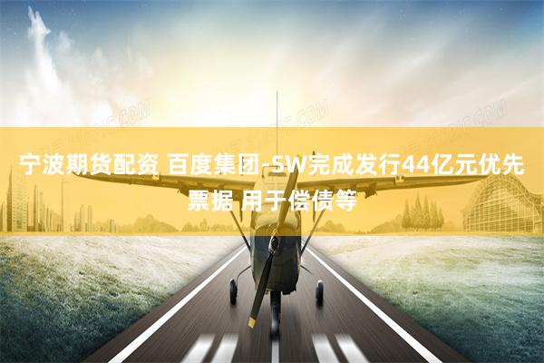 宁波期货配资 百度集团-SW完成发行44亿元优先票据 用于偿债等