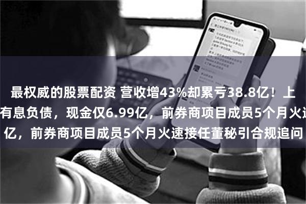 最权威的股票配资 营收增43%却累亏38.8亿！上海超硅IPO：70.77亿有息负债，现金仅6.99亿，前券商项目成员5个月火速接任董秘引合规追问