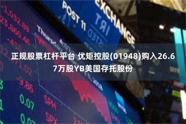 正规股票杠杆平台 优矩控股(01948)购入26.67万股YB美国存托股份