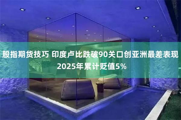 股指期货技巧 印度卢比跌破90关口创亚洲最差表现 2025年累计贬值5%